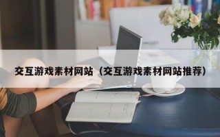 阳谷交互游戏素材网站（交互游戏素材网站推荐）