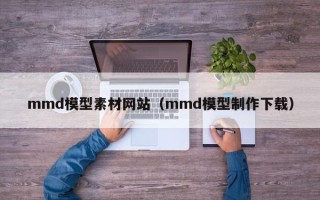 阳谷mmd模型素材网站（mmd模型制作下载）