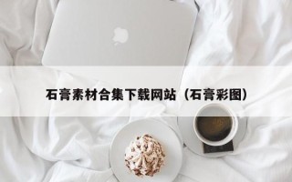 阳谷石膏素材合集下载网站（石膏彩图）