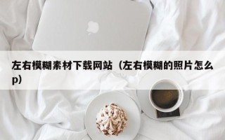 阳谷左右模糊素材下载网站（左右模糊的照片怎么p）