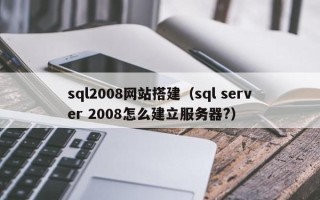 阳谷sql2008网站搭建（sql server 2008怎么建立服务器?）