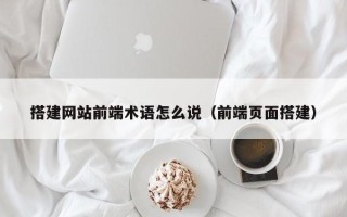 阳谷搭建网站前端术语怎么说（前端页面搭建）