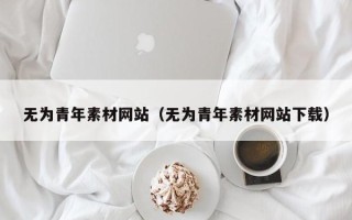 阳谷无为青年素材网站（无为青年素材网站下载）
