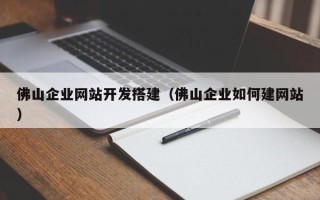 阳谷佛山企业网站开发搭建（佛山企业如何建网站）