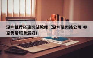 阳谷深圳推荐搭建网站教程（深圳建网站公司 哪家售后服务最好）