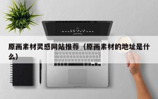 阳谷原画素材灵感网站推荐（原画素材的地址是什么）
