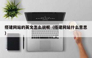 阳谷搭建网站的英文怎么说呢（搭建网站什么意思）