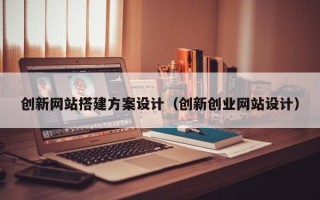 阳谷创新网站搭建方案设计（创新创业网站设计）